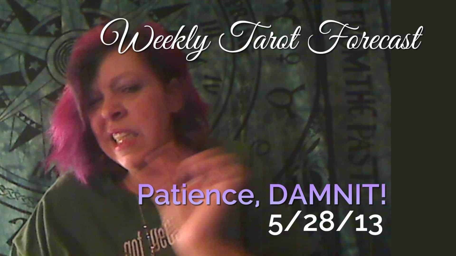 Patience, Damnit!!! Weekly Tarot Forecast, 5/27/13