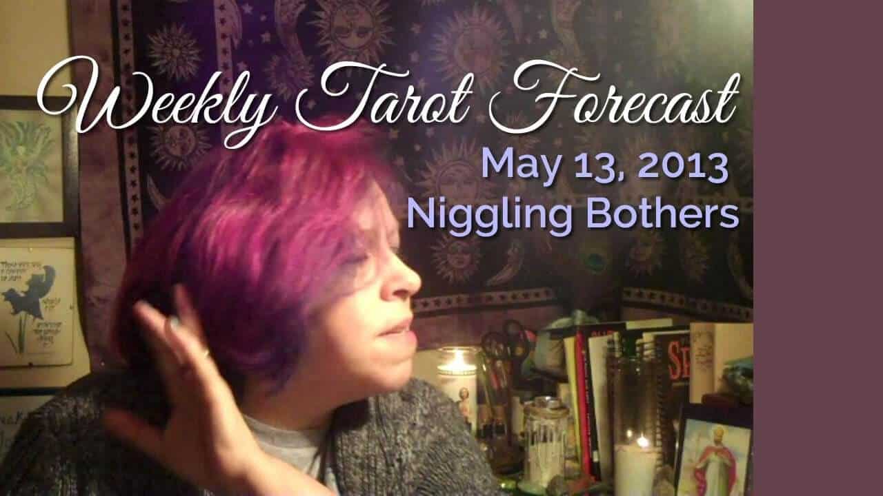 Weekly Tarot Forecast, May 13, 2013 / Niggling Bothers